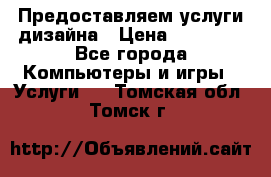 Предоставляем услуги дизайна › Цена ­ 15 000 - Все города Компьютеры и игры » Услуги   . Томская обл.,Томск г.